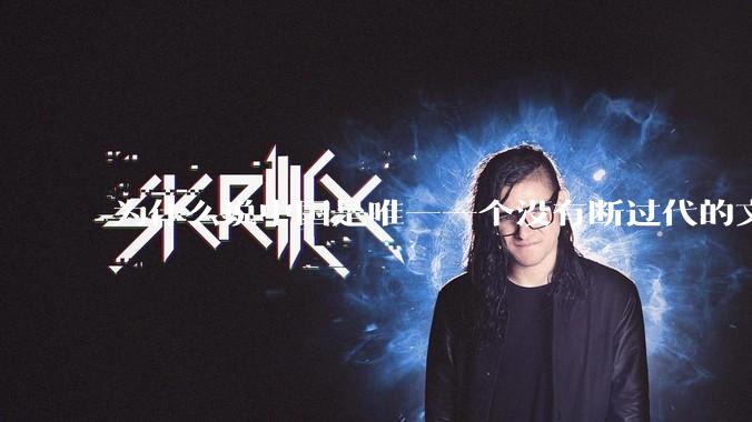 为什么说中国是唯一一个没有断过代的文明?