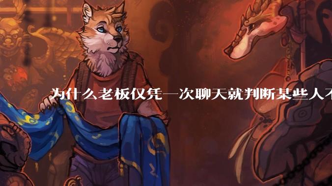 为什么老板仅凭一次聊天就判断某些人不堪大用？