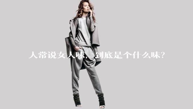 人常说女人味，到底是个什么味？