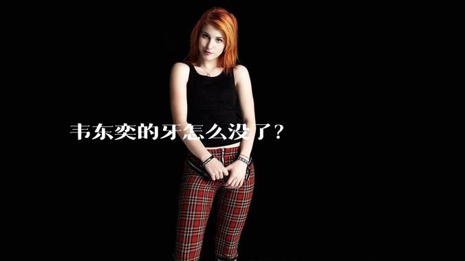 韦东奕的牙怎么没了？