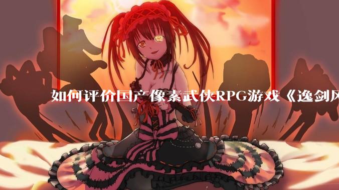 如何评价国产像素武侠RPG游戏《逸剑风云决》的两个DLC“碧海仙踪”和“武家旧事” ？