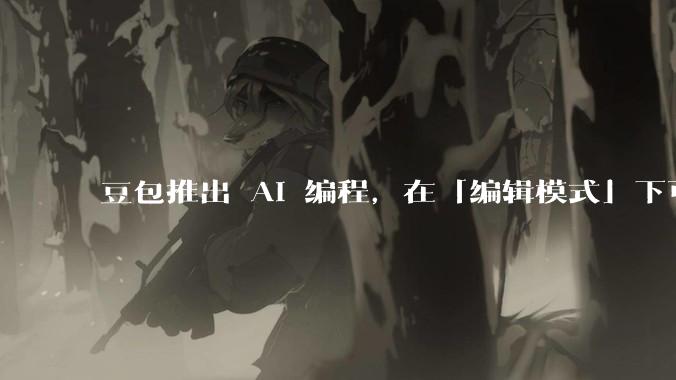 豆包推出 AI 编程，在「编辑模式」下可以直接前端改图和文字，体验如何？对行业会带来怎样的影响？