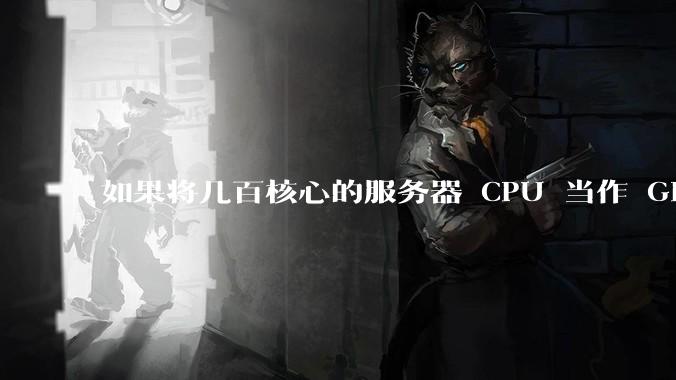 如果将几百核心的服务器 CPU 当作 GPU 使用，会发生什么？