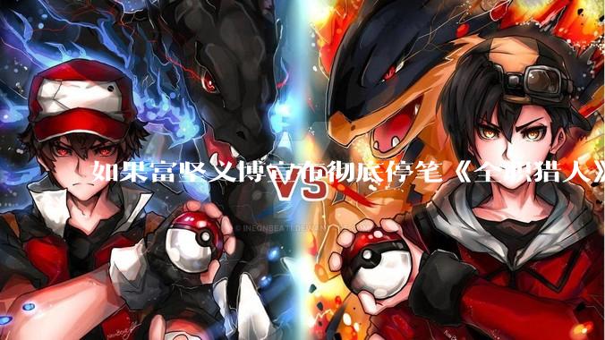 如果富坚义博宣布彻底停笔《全职猎人》并开放后续版权？