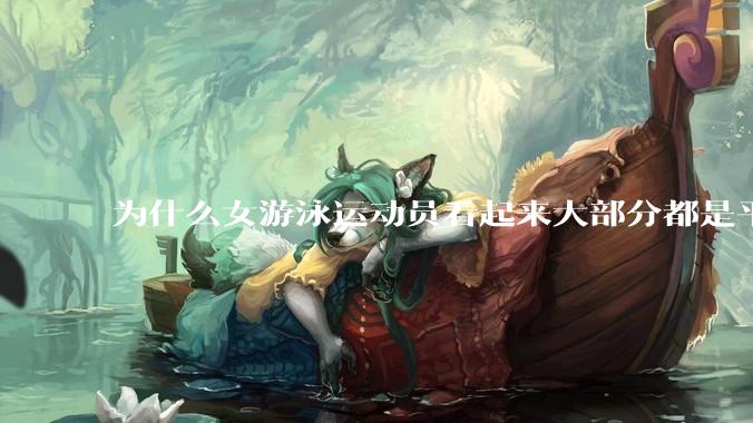 为什么女游泳运动员看起来大部分都是平胸？