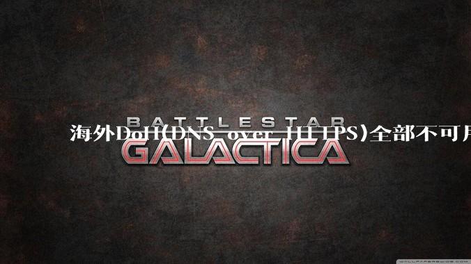 海外DoH(DNS over HTTPS)全部不可用了？是否有其他替代方式？