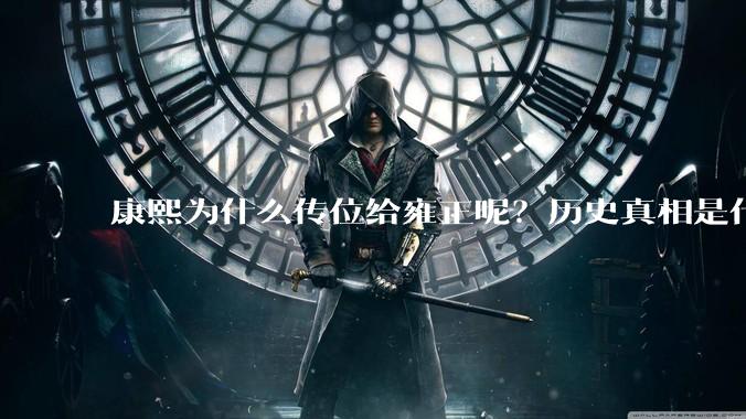 康熙为什么传位给雍正呢？历史真相是什么？