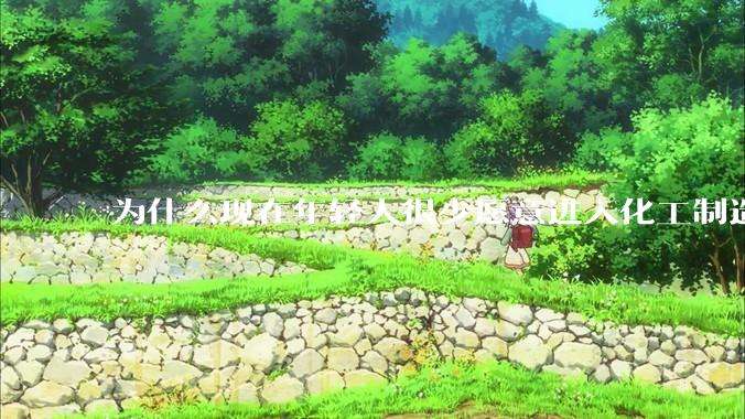 为什么现在年轻人很少愿意进入化工制造业？