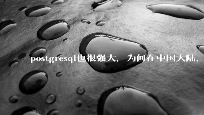postgresql也很强大，为何在中国大陆，mysql成为主流，postgresql屈居二线呢？