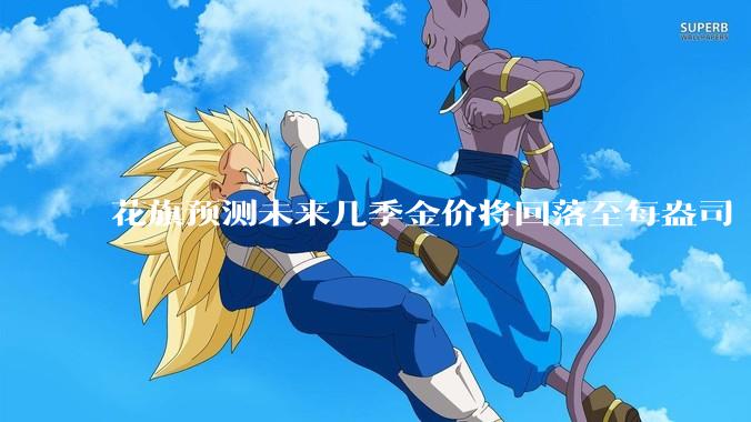 花旗预测未来几季金价将回落至每盎司 3000 美元以下，这其中有哪些相关依据？