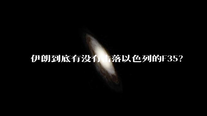 伊朗到底有没有击落以色列的F35？