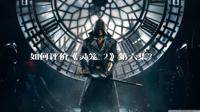 如何评价《灵笼 2》第六集？