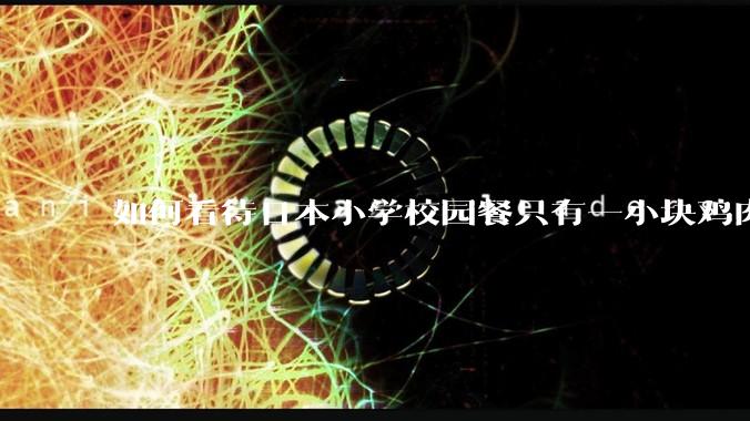 如何看待日本小学校园餐只有一小块鸡肉？
