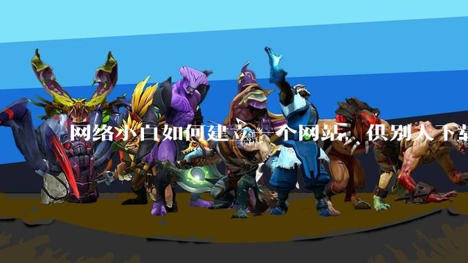 网络小白如何建立一个网站，供别人下载文件（主要是PDF和MP3）?