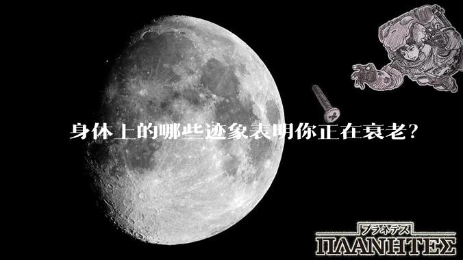 身体上的哪些迹象表明你正在衰老？